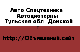 Авто Спецтехника - Автоцистерны. Тульская обл.,Донской г.